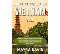 GUIDE DE VOYAGE AU VIETNAM 2026: Découvrez le patrimoine antique, les villes historiques, les îles tropicales, les aventures en montagne, les ... authentique et des conseils pratiques.