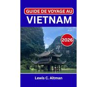 GUIDE DE VOYAGE AU VIETNAM 2026: Explorer l'âme d'une terre où rivières, culture et histoire se mêlent.