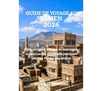 GUIDE DE VOYAGE AU YÉMEN 2026: Cités antiques, villages de montagne, trésors cachés et conseils pratiques pour un voyage inoubliable
