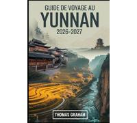 Guide de voyage au Yunnan 2026-2027: Explorez le cœur du sud-ouest de la Chine avec des guides complets de Kunming, Dali, Lijiang et Shangri-la - ... aventures culinaires et conseils pour....