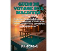 Guide de voyage aux Maldives 2025/2026: Découvrez les Maldives : Le guide ultime 2025/2026 pour les complexes hôteliers, les lunes de miel, la plongée avec tuba et les aventures insulaires