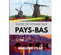 GUIDE DE VOYAGE AUX PAYS-BAS 2025: Un voyage coloré au pays des vélos, des digues et du charme hollandais