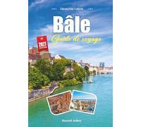 GUIDE DE VOYAGE BÂLE 2027: Guide du voyageur sur le Rhin, la vieille ville et une ville où trois pays se rencontrent