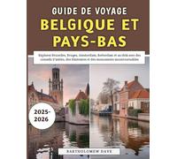 Guide De Voyage Belgique et Pays-Bas 2025-2026: Explorez Bruxelles, Bruges, Amsterdam, Rotterdam et au-delà avec des conseils d'initiés, des itinéraires et des monuments incontournables