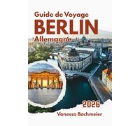 Guide de Voyage Berlin Allemagne 2026: Cartes, itinéraires, festivals de cinéma, conseils pour les familles, musées, art et culture, marchés de Noël et parcs