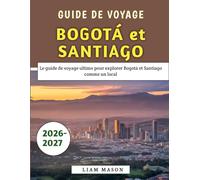 Guide De Voyage Bogotá et Santiago 2026-2027: Le guide de voyage ultime pour explorer Bogotá et Santiago comme un local
