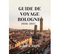 GUIDE DE VOYAGE BOLOGNE 2026-2027: Explorez les rues historiques, la cuisine authentique, les lieux secrets et les expériences locales en Italie