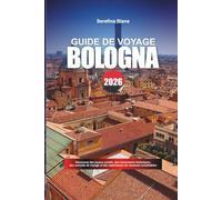 GUIDE DE VOYAGE BOLOGNE 2026: Découvrez des joyaux cachés, des monuments historiques, des conseils de voyage et des expériences de vacances inoubliables