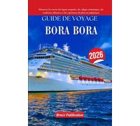 GUIDE DE VOYAGE BORA BORA 2026: Découvrez les secrets des lagons turquoise, des refuges romantiques, des traditions vibrantes et des expériences de plein air palpitantes