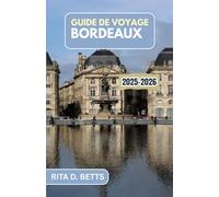 GUIDE DE VOYAGE BORDEAUX 2025-2026: Un voyage à travers les vignobles, les délices culinaires et l'élégance intemporelle