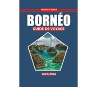 Guide de voyage Bornéo 2025-2026: Explorez les sentiers de la forêt tropicale, les rencontres avec la faune, la culture autochtone, les destinations ... à travers Sabah, Sarawak et Kalimantan