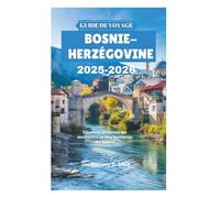 GUIDE DE VOYAGE BOSNIE-HERZÉGOVINE 2025-2026: Découvrez les secrets des destinations les plus fascinantes des Balkans