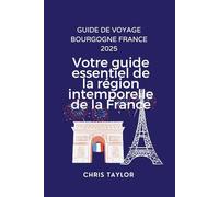 GUIDE DE VOYAGE BOURGOGNE FRANCE 2025: Votre guide essentiel de la région intemporelle de la France