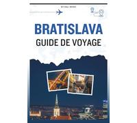GUIDE DE VOYAGE BRATISLAVA: Un manuel complet pour naviguer dans le passé présent de la ville, mêlant cathédrales gothiques, culture contemporaine, ... une atmosphère qui équilibre énergie détente