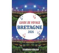 GUIDE DE VOYAGE BRETAGNE 2026: Découvrez les côtes sauvages, les villages tranquilles et les histoires de sel marin