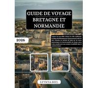 GUIDE DE VOYAGE BRETAGNE ET NORMANDIE 2026: Explorez les merveilles côtières, les villes médiévales, les plages du Débarquement, la gastronomie ... panoramiques, les incontournables de cha...