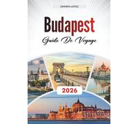 GUIDE DE VOYAGE BUDAPEST 2026: Découvrez des joyaux cachés, des monuments historiques, des conseils de voyage et des expériences de vacances inoubliables