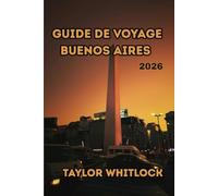 GUIDE DE VOYAGE BUENOS AIRES 2026: Voyages inoubliables à travers le tango, l'histoire, les quartiers, la cuisine, les festivals et au-delà