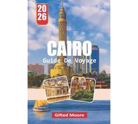GUIDE DE VOYAGE CAIRO 2026: Une approche pratique pour naviguer dans la culture, la cuisine, l'histoire et la vie urbaine du Caire pour les visiteurs curieux