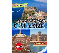 GUIDE DE VOYAGE CALABRE 2026: Guide de voyage Calabre 2026 : Conseils d’initiés, trésors cachés, plages et aventures culinaires dans le sud de l’Italie