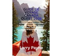 GUIDE DE VOYAGE CANADA OUEST 2026: Le Manuel complet pour explorer la Colombie Britannique, l'Alberta et le Yukon ; De la côte de Vancouver au cercle arctique