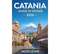 GUIDE DE VOYAGE CATANIA 2026: Aventures sur le mont Etna, architecture baroque, cuisine de rue sicilienne, marchés historiques et vie côtière