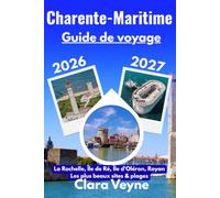 Guide de voyage Charente-Maritime 2026-2027: La Rochelle, Île de Ré, Île d’Oléron, Royan et les plus beaux sites de la côte Atlantique - ... itinéraires et conseils pratiques