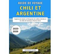 Guide De Voyage Chili Et Argentine 2025-2026: Explorez les Andes, la Patagonie, les vallées viticoles et les villes de Santiago à Buenos Aires