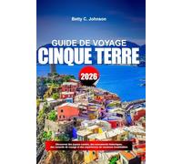 GUIDE DE VOYAGE CINQUE TERRE 2026: Découvrez des joyaux cachés, des monuments historiques, des conseils de voyage et des expériences de vacances inoubliables