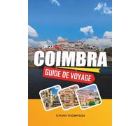 GUIDE DE VOYAGE COIMBRA 2027: Université historique, rues médiévales, traditions du fado, monuments monastiques et patrimoine portugais