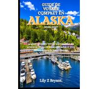 GUIDE DE VOYAGE COMPLET EN ALASKA 2026-2027: Le guide ultime du visiteur pour planifier des aventures, découvrir des joyaux cachés et vivre une expérience de beauté sauvage