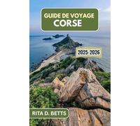 GUIDE DE VOYAGE CORSE 2025-2026: Découvrez les paysages accidentés, les villages anciens et le charme côtier de ce paradis méditerranéen