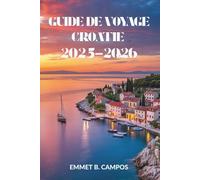GUIDE DE VOYAGE CROATIE 2025-2026: Explorez le littoral enchanteur et le patrimoine dynamique de ce joyau de l'Adriatique