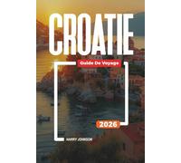GUIDE DE VOYAGE CROATIE 2026: Découvrez des joyaux cachés, des monuments historiques, des conseils de voyage et des vacances inoubliables