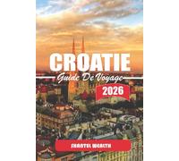 GUIDE DE VOYAGE CROATIE 2026: Un voyage réfléchi le long de la côte adriatique, à travers des villes historiques, et dans la paisible campagne croate