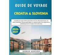 Guide De Voyage Croatie Et Slovénie 2026-2027: Le guide de voyage ultime pour découvrir les villes historiques, les côtes cristallines, les paysages ... authentiques de la Croatie et de la Slovénie