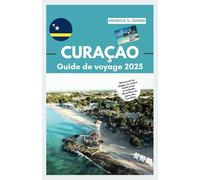 GUIDE DE VOYAGE CURAÇAO 2025: Découvrez les plages, la cuisine locale et les principales attractions du joyau des Caraïbes