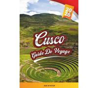 GUIDE DE VOYAGE CUSCO 2026: Machu Picchu, Vallée sacrée, Chemins de l'Inca, Marchés locaux et culture andine
