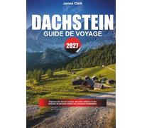 GUIDE DE VOYAGE DACHSTEIN 2027: Découvrez des trésors hors des sentiers, des monuments célèbres et des conseils de voyage professionnels pour rendre vos vacances inoubliables.