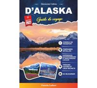 GUIDE DE VOYAGE D'ALASKA 2027: Un guide pratique pour les visiteurs pour la première fois, les familles, les voyageurs en solo et les aventuriers soucieux de leur budget