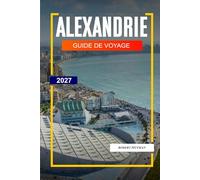 GUIDE DE VOYAGE D'ALEXANDRIE 2027: Découvrez des joyaux cachés, des monuments historiques, des conseils de voyage et des vacances inoubliables