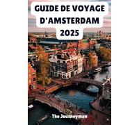 GUIDE DE VOYAGE D'AMSTERDAM 2025: Découvrez le cœur de la culture néerlandaise et des canaux