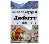 Guide de voyage d'Andorre 2026: Guide de voyage pour découvrir les sensations fortes du snowboard en Andorre, ses festivals colorés, ses aventures en ... expériences inoubliables au pays des saints.