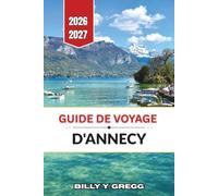 Guide de voyage d'Annecy 2026-2027: Lacs alpins, cuisine savoyarde et canaux de la vieille ville