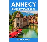 GUIDE DE VOYAGE D'ANNECY 2026: Des chemins inexplorés et des moments à couper le souffle »