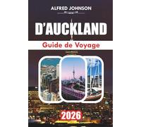 GUIDE DE VOYAGE D'AUCKLAND 2026: Explorer le cœur de la plus grande ville de Nouvelle-Zélande : trésors cachés, favoris locaux et expériences inoubliables