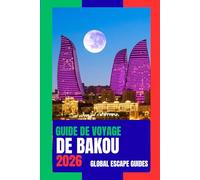 GUIDE DE VOYAGE DE BAKOU: Guide de voyage de Bakou 2026 : Quand les rues de pierre antiques rencontrent l’horizon moderne de la mer Caspienne