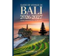 Guide de voyage de Bali 2026-2027: Votre compagnon de l'île des dieux: Explorez Ubud, le temple d'Uluwatu, Tanah Lot, Nusa Penida et les terrasses de ... Essentiels pour les Visiteurs Débutants