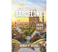 GUIDE DE VOYAGE DE BARCELONE 2026-2027: Les chefs-d'œuvre de Gaudí, le quartier gothique, la culture catalane, les tapas, les plages méditerranéennes et les excursions côtières d'une journée
