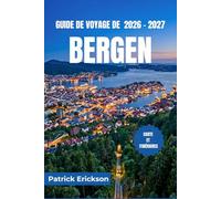 GUIDE DE VOYAGE DE BERGEN 2026 - 2027: Explorez les fjords, l'histoire hanséatique et la cuisine côtière, et des excursions d'une journée pittoresques à travers la Norvège occidentale.